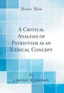 A Critical Analysis of Patriotism as an Ethical Concept (Classic Reprint) di Clarence Reidenbach edito da Forgotten Books