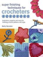 Super Finishing Techniques for Croc: Inspiration, Projects, and More for Finishing Crochet Patterns with Style di Betty Barnden edito da GRIFFIN
