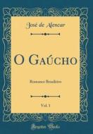 O Gaucho, Vol. 1: Romance Brasileiro (Classic Reprint) di Jose De Alencar edito da Forgotten Books