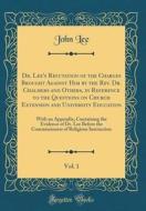 Dr. Lee's Refutation of the Charges Brought Against Him by the REV. Dr. Chalmers and Others, in Reference to the Questions on Church Extension and Uni di John Lee edito da Forgotten Books