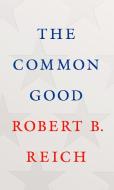The Common Good di Robert B. Reich edito da KNOPF
