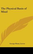 The Physical Basis Of Mind di GEORGE HENRY LEWES edito da Kessinger Publishing