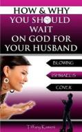 How & Why You Should Wait on God for Your Husband: Blowing Ishmael's Cover di Tiffany Buckner-Kameni edito da Anointed Fire
