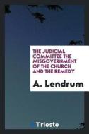The Judicial Committee the Misgovernment of the Church and the Remedy di A. Lendrum edito da LIGHTNING SOURCE INC