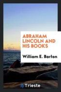 Abraham Lincoln and His Books di William E. Barton edito da LIGHTNING SOURCE INC