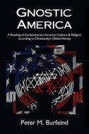 Gnostic America: A Reading of Contemporary American Culture & Religion According to Christianity's Oldest Heresy di Peter M. Burfeind edito da Pax Domini Press