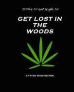Books to Get High to: Get Lost in the Woods di MR Ryan M. Washington, Ryan Washington edito da Ryan Washington
