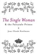 The Single Woman and the Fairytale Prince di Jean-Claude Kaufmann edito da Polity Press