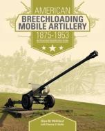 American Breechloading Mobile Artillery 1875-1953 di Glen M. Williford edito da Schiffer Publishing Ltd