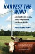 Harvest the Wind: America's Journey to Jobs, Energy Independence, and Climate Stability di Philip Warburg edito da BEACON PR