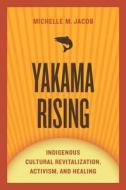 Yakama Rising: Indigenous Cultural Revitalization, Activism, and Healing di Michelle M. Jacob edito da University of Arizona Press