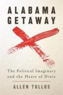 Alabama Getaway: The Political Imaginary and the Heart of Dixie di Allen Tullos edito da UNIV OF GEORGIA PR