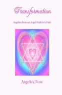 Transformation: Angelica Rose an Angel Walk-in's Path di Angelica Rose edito da LIGHTNING SOURCE INC