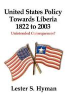 United States Policy Towards Liberia, 1822 to 2003: Unintended Consequences di Lester S. Hyman edito da AFRICANA HOMESTEAD LEGACY (NJ)