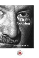 Fit For Nothing di Firkin Howard Firkin edito da In Case Of Emergency Press