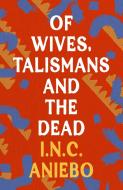 Of Wives, Talismans And The Dead di I.N.C. Aniebo edito da Bloomsbury Publishing PLC
