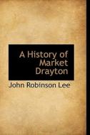 A History Of Market Drayton di John Robinson Lee edito da Bibliolife