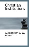 Christian Institutions di Alexander V G Allen edito da Bibliolife