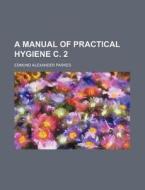 A Manual of Practical Hygiene C. 2 di Edmund Alexander Parkes edito da Rarebooksclub.com