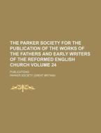 The Parker Society for the Publication of the Works of the Fathers and Early Writers of the Reformed English Church Volume 24; Publications di Parker Society edito da Rarebooksclub.com