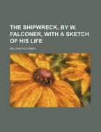The Shipwreck, by W. Falconer, with a Sketch of His Life di William Falconer edito da Rarebooksclub.com