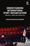 Understanding International Sport Organisations di Lincoln Allison, Alan Tomlinson edito da Taylor & Francis Ltd