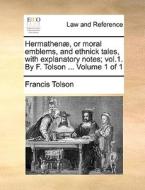 Hermathen], Or Moral Emblems, And Ethnick Tales, With Explanatory Notes; Vol.1. By F. Tolson ... Volume 1 Of 1 di Francis Tolson edito da Gale Ecco, Print Editions