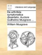 De Arthritide Symptomatica Dissertatio. Auctore Guilhelmo Musgrave ... di William Musgrave edito da Gale Ecco, Print Editions