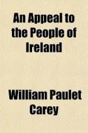 An Appeal To The People Of Ireland di William Paulet Carey edito da General Books
