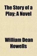 The Story Of A Play; A Novel di William Dean Howells edito da General Books