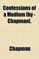Confessions Of A Medium [by - Chapman]. di Chapman edito da General Books