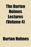 The Burton Holmes Lectures Volume 4 di Burton Holmes edito da General Books