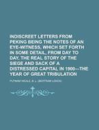 Indiscreet Letters From Peking Being The Notes Of An Eye-witness, Which Set Forth In Some Detail, From Day To Day, The Real Story Of The Siege di B. L. Putnam Weale edito da General Books Llc