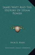 James Watt and the History of Steam Power di Ivor B. Hart edito da Kessinger Publishing