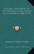 Colonial Precedents of Our National Land System as It Existed in 1800 (1910) di Amelia Clewley Ford edito da Kessinger Publishing