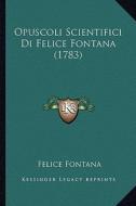 Opuscoli Scientifici Di Felice Fontana (1783) di Felice Fontana edito da Kessinger Publishing