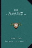 The Small Farm: And Its Management (1901) di James Long edito da Kessinger Publishing