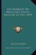 Die Uberreste Des Deutschen Reichs-Archives Zu Pisa (1855) di Julius Ficker edito da Kessinger Publishing