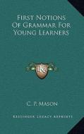 First Notions of Grammar for Young Learners di C. P. Mason edito da Kessinger Publishing