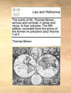 The Works Of Mr. Thomas Brown, Serious And Comical, In Prose And Verse. In Four Volumes. The Fifth Edition, Corrected From The Errors Of The Former Im di Thomas Brown edito da Gale Ecco, Print Editions