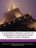 A Historic Travel Guide to European Countries and Their Cities: France di Holden Hartsoe, Anthony Holden edito da 6 DEGREES BOOKS