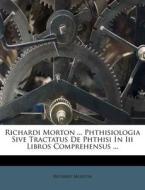 Richardi Morton ... Phthisiologia Sive T di Richard Morton edito da Nabu Press