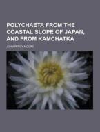 Polychaeta From The Coastal Slope Of Japan, And From Kamchatka di John Percy Moore edito da Theclassics.us
