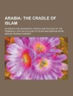 Arabia; Studies In The Geography, People And Politics Of The Peninsula, With An Account Of Islam And Mission-work di Samuel Marinus Zwemer edito da Theclassics.us