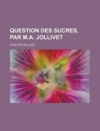 Question Des Sucres, Par M.A. Jollivet di Adolphe Jollivet edito da Rarebooksclub.com