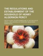 The Regulations And Establishment Of The Houshold Of Henry Algernon Percy; The Fifth Earl Of Northumberland, At His Castles Of Wresill And Lekinfield  di Books Group edito da General Books Llc