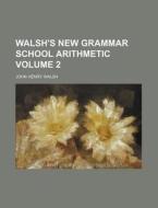 Walsh's New Grammar School Arithmetic Volume 2 di John Henry Walsh edito da Rarebooksclub.com