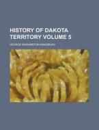 History of Dakota Territory Volume 5 di George Washington Kingsbury edito da Rarebooksclub.com