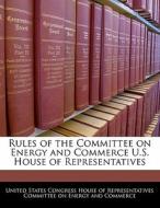 Rules Of The Committee On Energy And Commerce U.s. House Of Representatives edito da Bibliogov