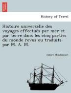 Histoire Universelle Des Voyages Effectue S Par Mer Et Par Terre Dans Les Cinq Parties Du Monde ... Revus Ou Traduits Par M. A. M. di Albert Montemont edito da British Library, Historical Print Editions